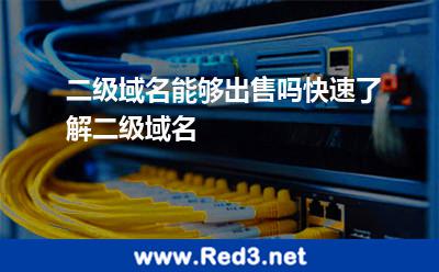 二级域名能够出售吗快速了解二级域名