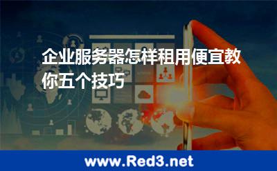 企业服务器怎样租用便宜教你五个技巧