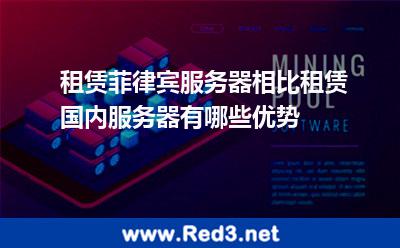 租赁菲律宾服务器相比租赁国内服务器有哪些优势 菲律宾服务器