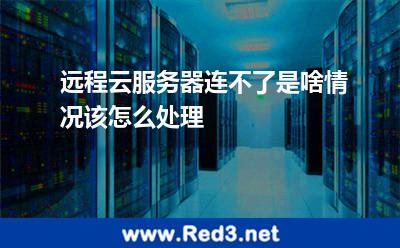 远程云服务器连不了是啥情况该怎么处理 端口服务器
