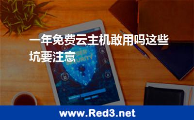 一年免费云主机敢用吗这些坑要注意 试用主机