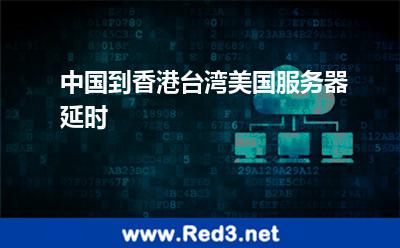 中国到香港台湾美国服务器延时 延时服务器