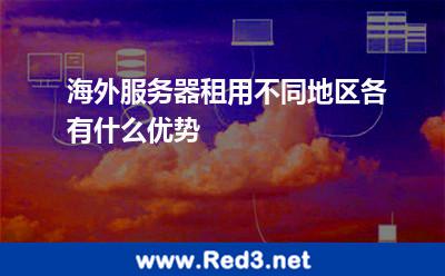 海外服务器租用不同地区各有什么优势