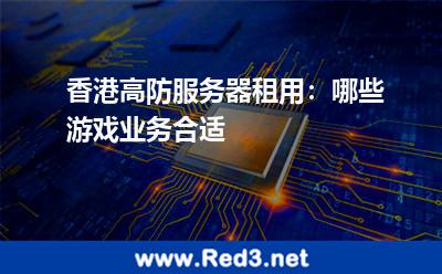 香港高防服务器租用:哪些游戏业务合适 服务器游戏
