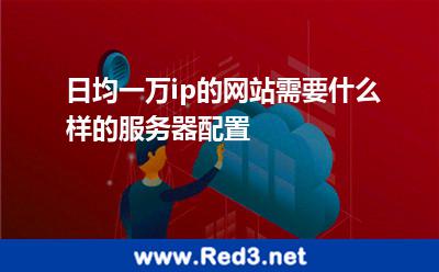 日均一万ip的网站需要什么样的服务器配置