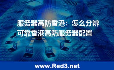 服务器高防香港:怎么分辨可靠香港高防服务器配置 香港服务器