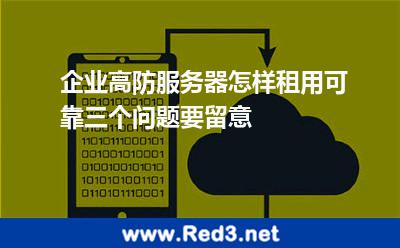 企业高防服务器怎样租用可靠三个问题要留意 机房服务器