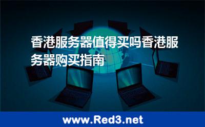 香港服务器值得买吗香港服务器购买指南
