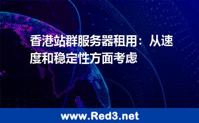 香港站群服务器租用要从速度和稳定性方面考虑