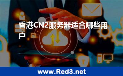 香港CN2服务器适合哪些用户 香港服务器