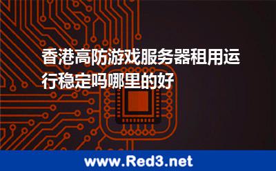香港高防游戏服务器租用运行稳定吗哪里的好 游戏服务器