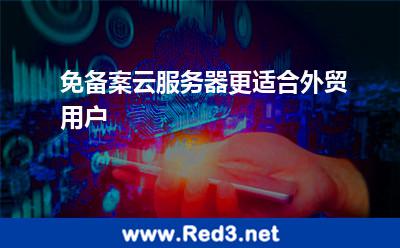 免备案云服务器更适合外贸用户 备案香港