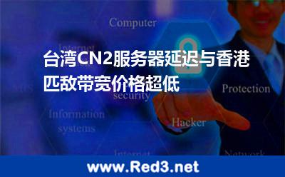 台湾CN2服务器延迟与香港匹敌,带宽价格超低 服务器台湾