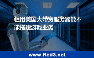 租用美国大带宽服务器能不能搭建游戏业务 机房服务器