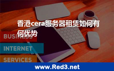 香港cera服务器租赁如何有何优势