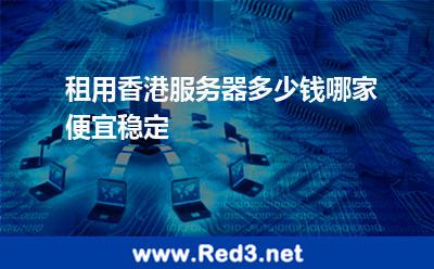 租用香港服务器多少钱哪家便宜稳定 服务器香港