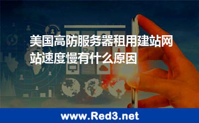 美国高防服务器租用建站网站速度慢有什么原因