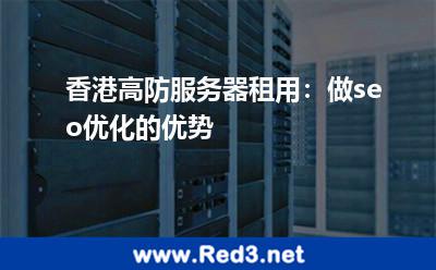 香港高防服务器租用：做seo优化的优势
