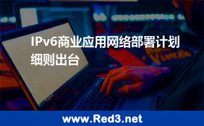 IPv6商业应用网络部署计划细则出台 互联网部署