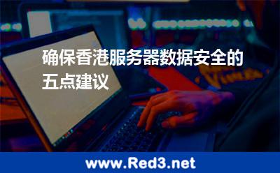 确保香港服务器数据安全的五点建议 香港服务器