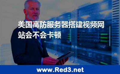 美国高防服务器搭建视频网站会不会卡顿 服务器美国