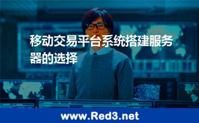 移动交易平台系统搭建服务器的选择 服务器选择