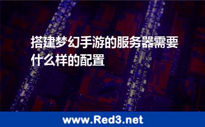 搭建梦幻手游的服务器需要什么样的配置