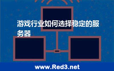 游戏行业如何选择稳定的服务器 游戏服务器