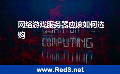 网络游戏服务器应该如何选购 服务器游戏