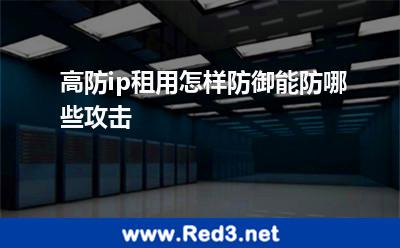 高防ip租用怎样防御能防哪些攻击