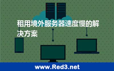 租用境外服务器速度慢的解决方案 服务器境外