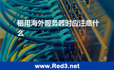 租用海外服务器时应注意什么 服务器海外