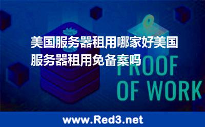 美国服务器租用哪家好美国服务器租用免备案吗 美国租用