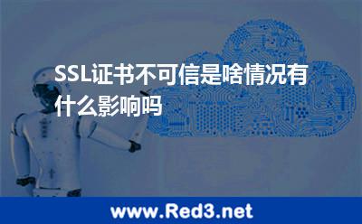 SSL证书不可信是啥情况有什么影响吗 证书网站