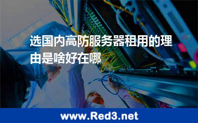 选国内高防服务器租用的理由是啥好在哪