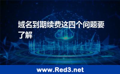 域名到期续费这四个问题要了解 域名续费