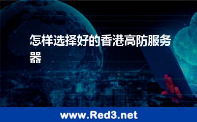 怎样选择好的香港高防服务器 香港服务器
