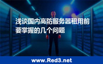 浅谈国内高防服务器租用前要掌握的几个问题 服务器防御