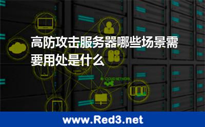高防攻击服务器哪些场景需要用处是什么 攻击服务器