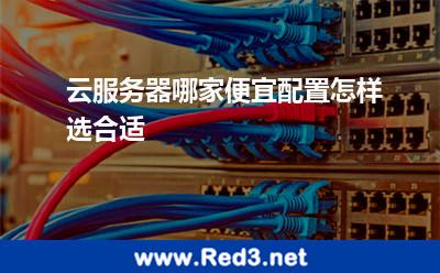 云服务器哪家便宜配置怎样选合适 网站选择