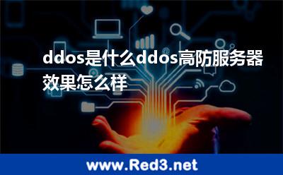 ddos是什么ddos高防服务器效果怎么样