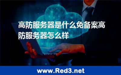 高防服务器是什么免备案高防服务器怎么样 服务器备案