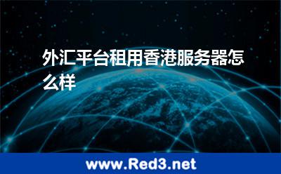 外汇平台租用香港服务器怎么样
