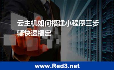 云主机如何搭建小程序三步骤快速搞定 程序域名
