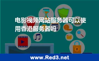 电影视频网站服务器可以使用香港服务器吗 香港服务器