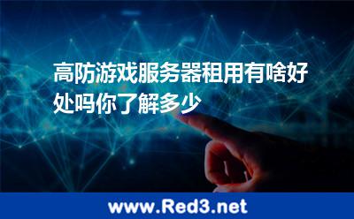 高防游戏服务器租用有啥好处吗你了解多少 游戏攻击
