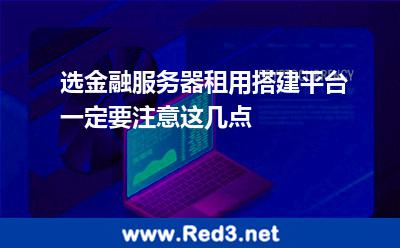 选金融服务器租用搭建平台一定要注意这几点