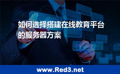 如何选择搭建在线教育平台的服务器方案