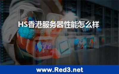 香港服务器性能(HS香港服务器性能怎么样)