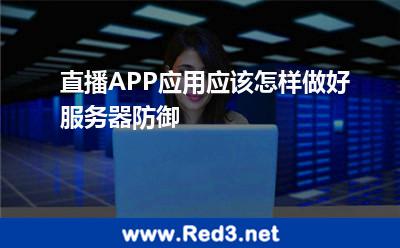 直播APP应用应该怎样做好服务器防御